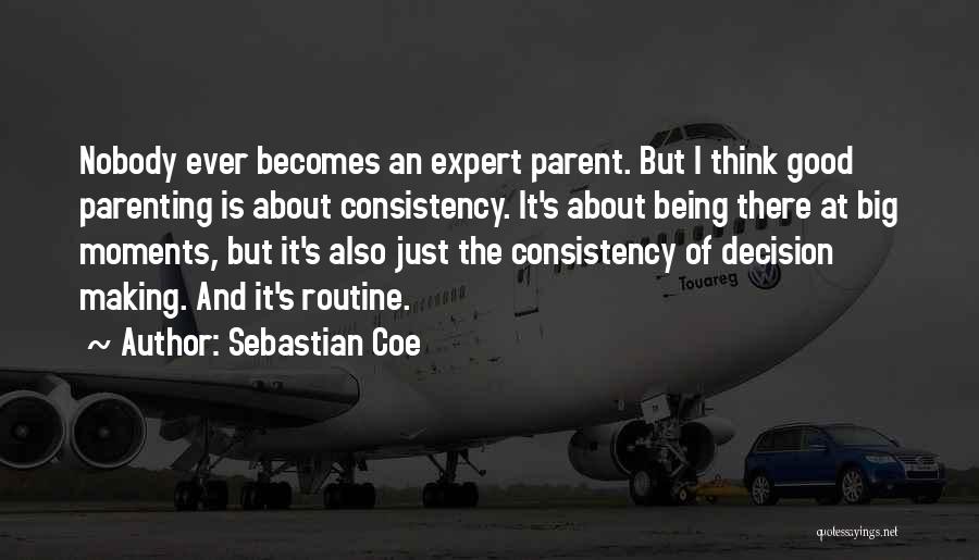 Sebastian Coe Quotes: Nobody Ever Becomes An Expert Parent. But I Think Good Parenting Is About Consistency. It's About Being There At Big