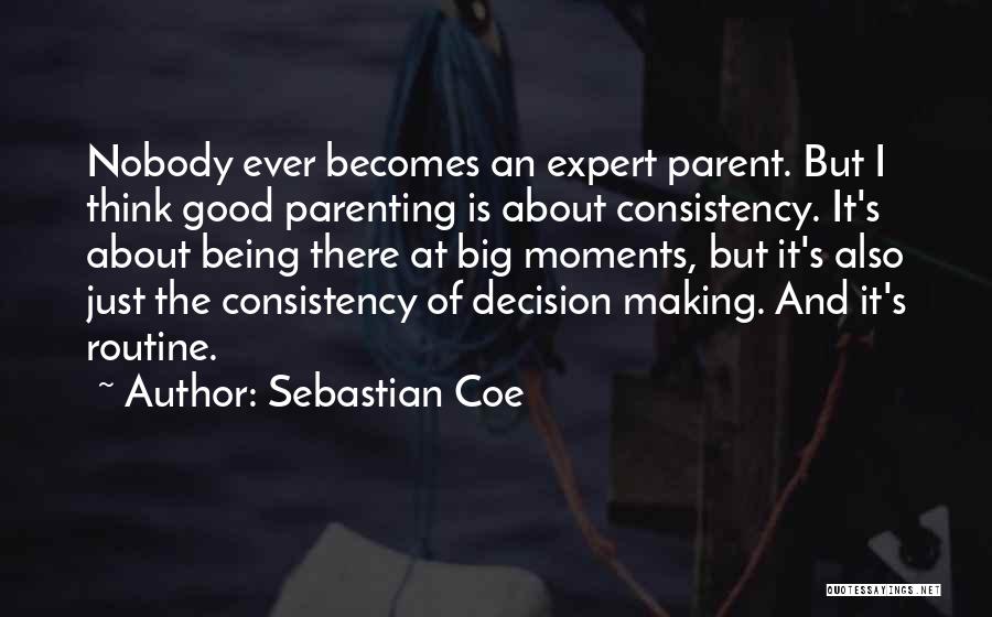 Sebastian Coe Quotes: Nobody Ever Becomes An Expert Parent. But I Think Good Parenting Is About Consistency. It's About Being There At Big