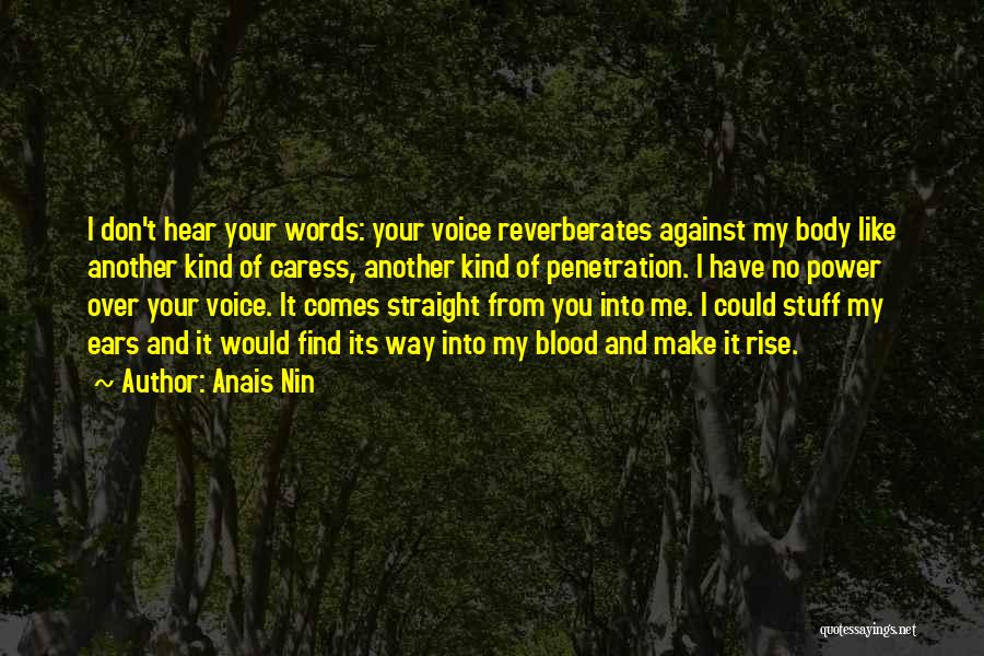 Anais Nin Quotes: I Don't Hear Your Words: Your Voice Reverberates Against My Body Like Another Kind Of Caress, Another Kind Of Penetration.