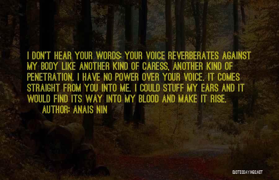 Anais Nin Quotes: I Don't Hear Your Words: Your Voice Reverberates Against My Body Like Another Kind Of Caress, Another Kind Of Penetration.