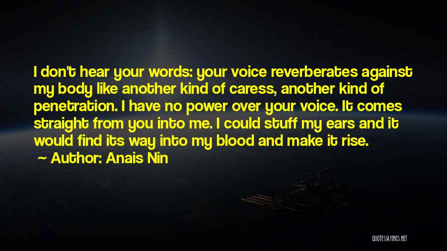 Anais Nin Quotes: I Don't Hear Your Words: Your Voice Reverberates Against My Body Like Another Kind Of Caress, Another Kind Of Penetration.