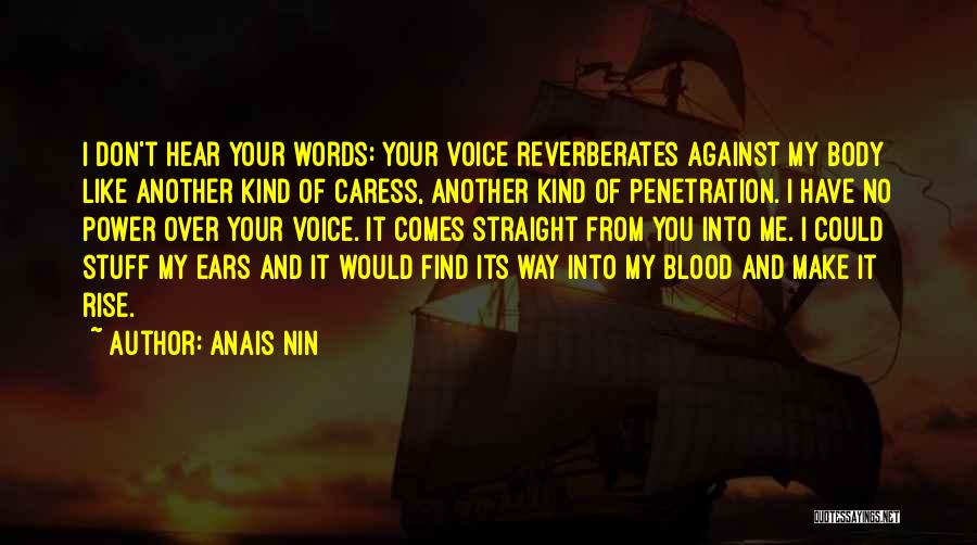 Anais Nin Quotes: I Don't Hear Your Words: Your Voice Reverberates Against My Body Like Another Kind Of Caress, Another Kind Of Penetration.