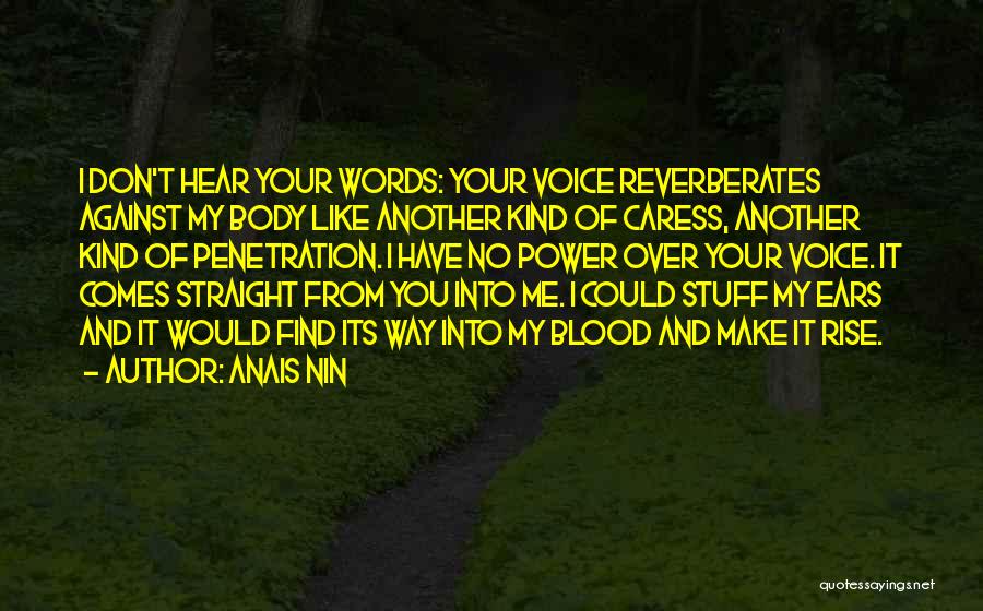Anais Nin Quotes: I Don't Hear Your Words: Your Voice Reverberates Against My Body Like Another Kind Of Caress, Another Kind Of Penetration.