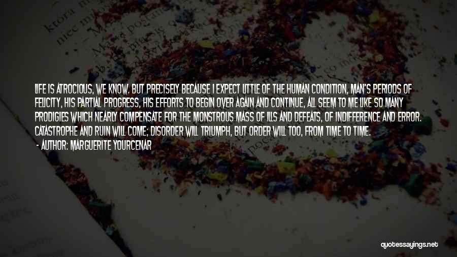 Marguerite Yourcenar Quotes: Life Is Atrocious, We Know. But Precisely Because I Expect Little Of The Human Condition, Man's Periods Of Felicity, His