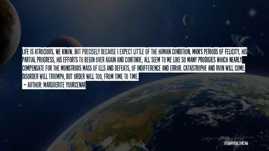 Marguerite Yourcenar Quotes: Life Is Atrocious, We Know. But Precisely Because I Expect Little Of The Human Condition, Man's Periods Of Felicity, His
