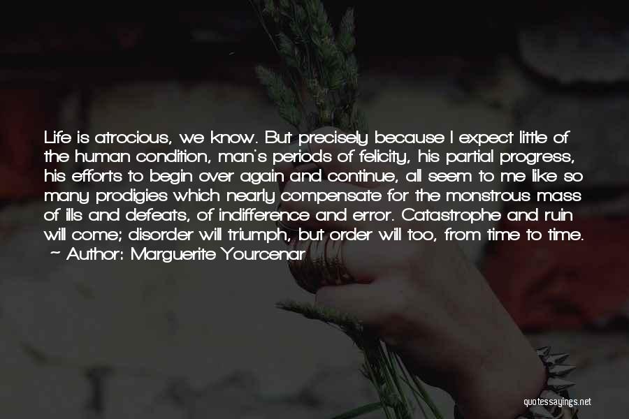 Marguerite Yourcenar Quotes: Life Is Atrocious, We Know. But Precisely Because I Expect Little Of The Human Condition, Man's Periods Of Felicity, His