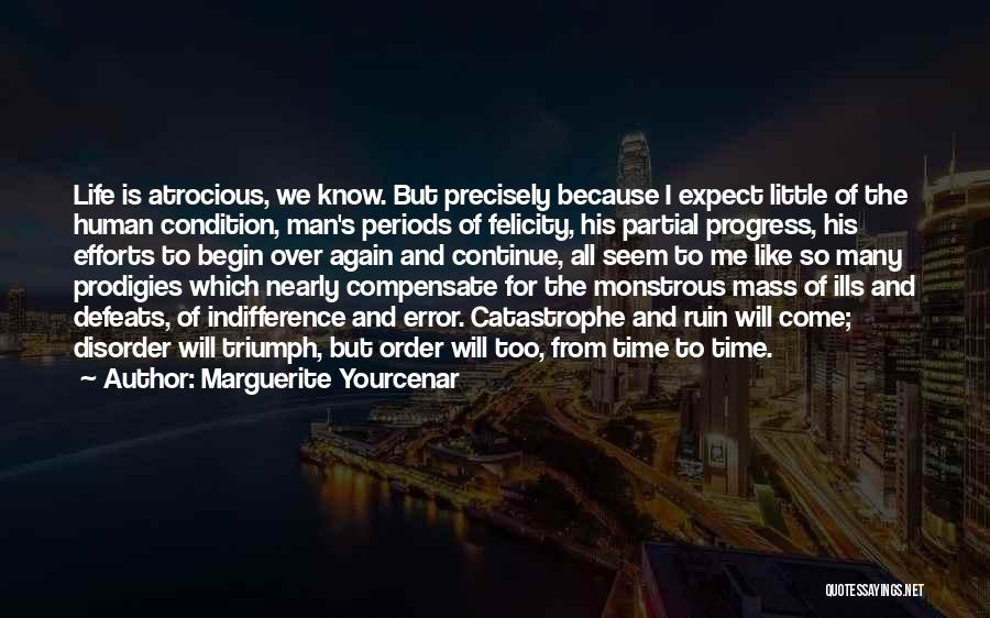 Marguerite Yourcenar Quotes: Life Is Atrocious, We Know. But Precisely Because I Expect Little Of The Human Condition, Man's Periods Of Felicity, His