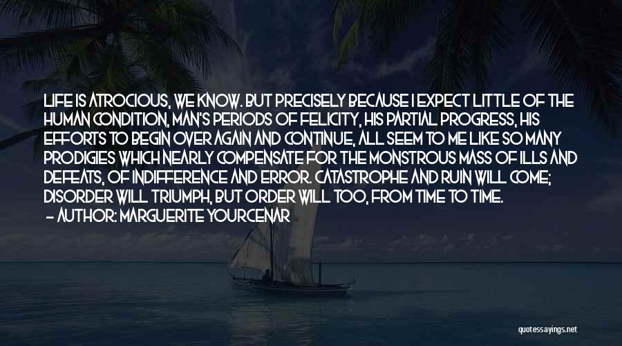 Marguerite Yourcenar Quotes: Life Is Atrocious, We Know. But Precisely Because I Expect Little Of The Human Condition, Man's Periods Of Felicity, His
