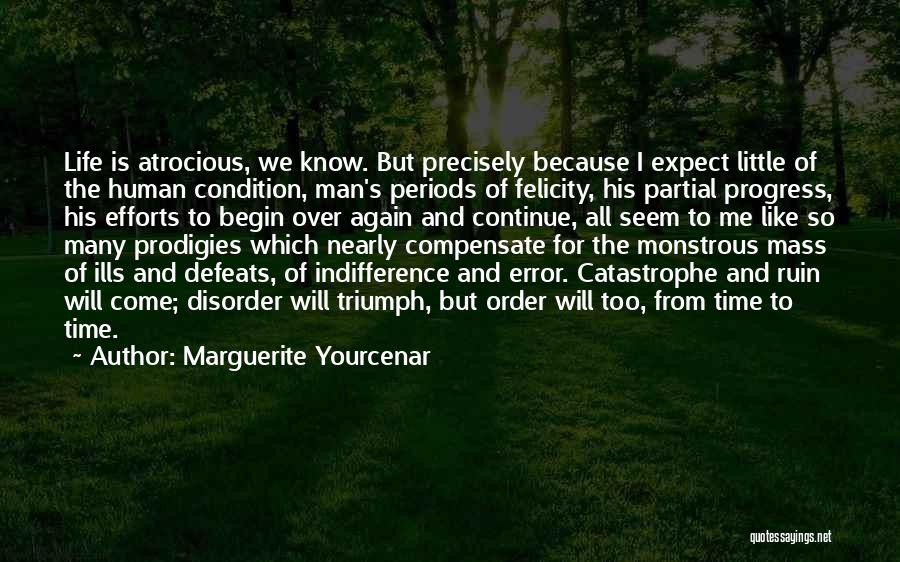 Marguerite Yourcenar Quotes: Life Is Atrocious, We Know. But Precisely Because I Expect Little Of The Human Condition, Man's Periods Of Felicity, His