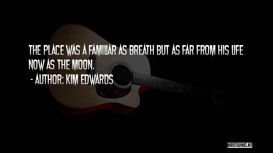 Kim Edwards Quotes: The Place Was A Familiar As Breath But As Far From His Life Now As The Moon.