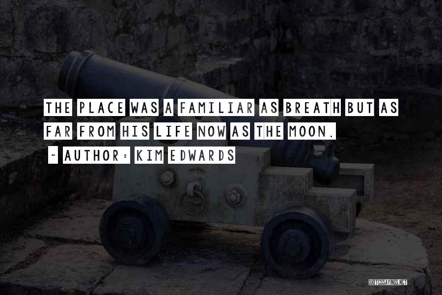 Kim Edwards Quotes: The Place Was A Familiar As Breath But As Far From His Life Now As The Moon.