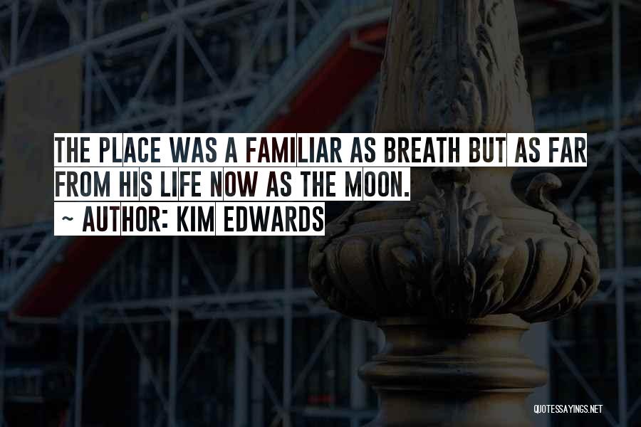 Kim Edwards Quotes: The Place Was A Familiar As Breath But As Far From His Life Now As The Moon.