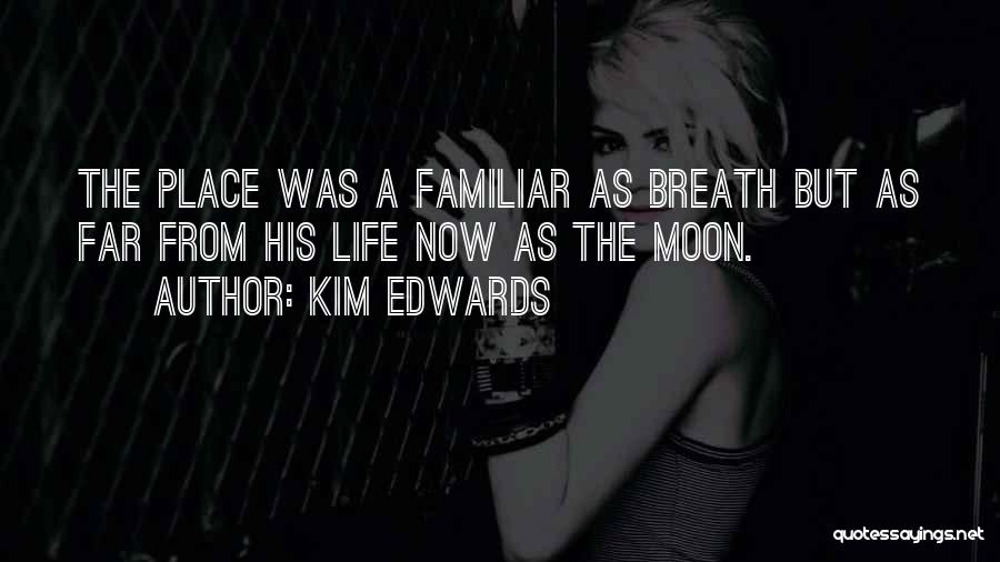 Kim Edwards Quotes: The Place Was A Familiar As Breath But As Far From His Life Now As The Moon.