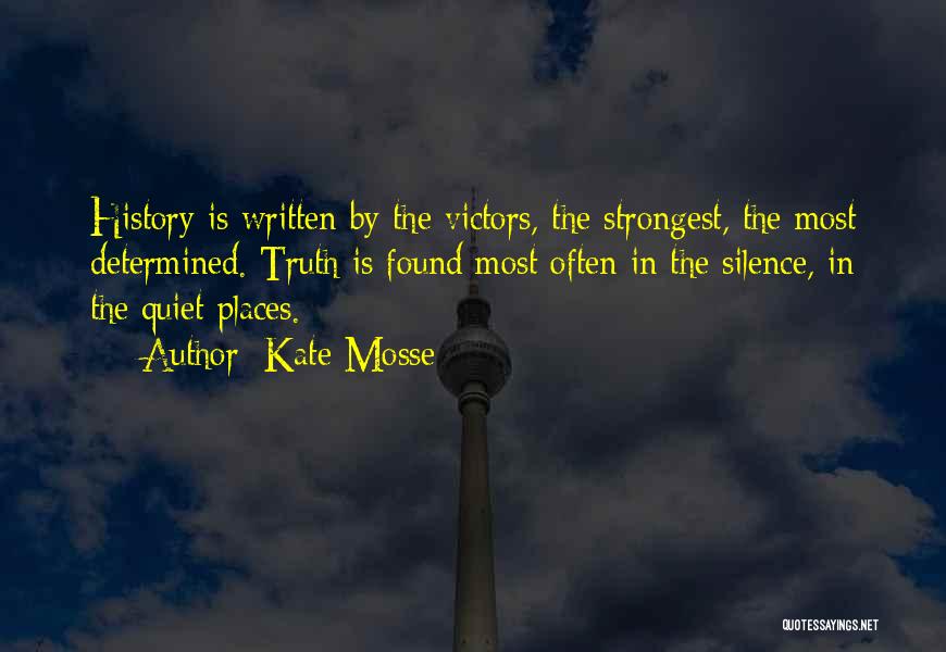 Kate Mosse Quotes: History Is Written By The Victors, The Strongest, The Most Determined. Truth Is Found Most Often In The Silence, In