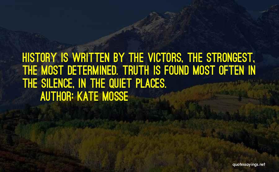 Kate Mosse Quotes: History Is Written By The Victors, The Strongest, The Most Determined. Truth Is Found Most Often In The Silence, In