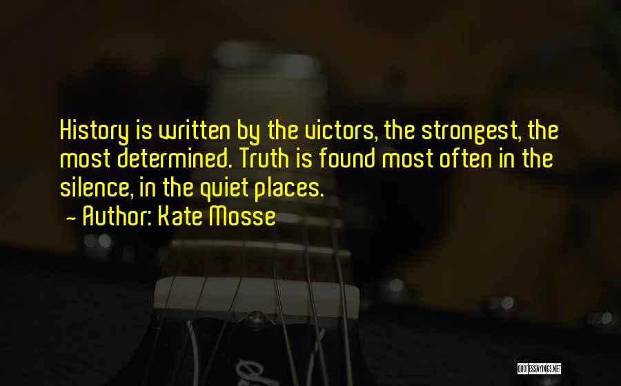 Kate Mosse Quotes: History Is Written By The Victors, The Strongest, The Most Determined. Truth Is Found Most Often In The Silence, In