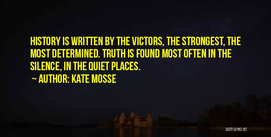 Kate Mosse Quotes: History Is Written By The Victors, The Strongest, The Most Determined. Truth Is Found Most Often In The Silence, In