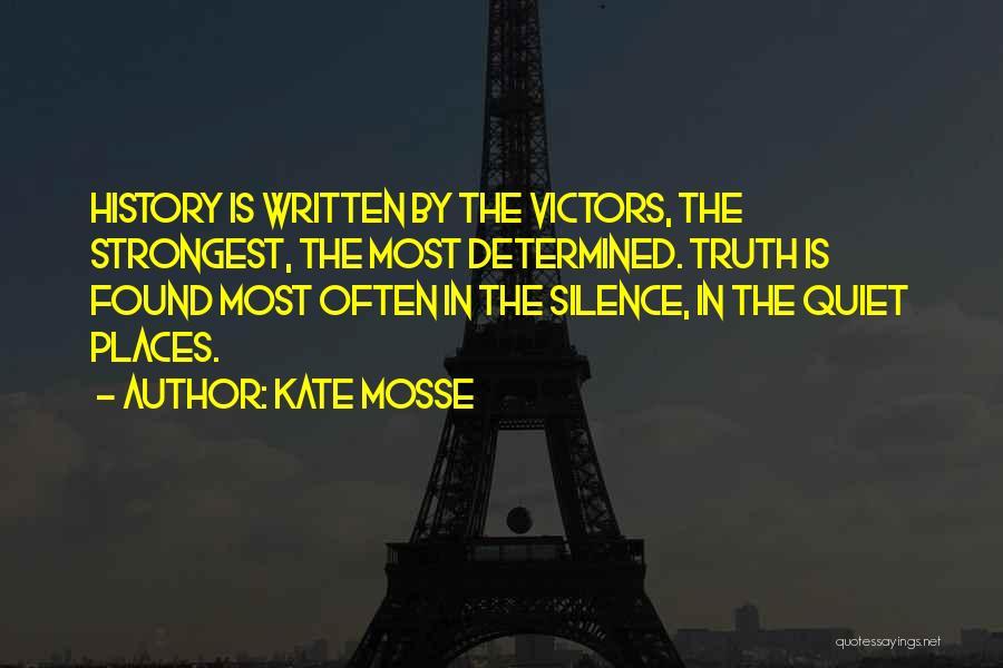 Kate Mosse Quotes: History Is Written By The Victors, The Strongest, The Most Determined. Truth Is Found Most Often In The Silence, In