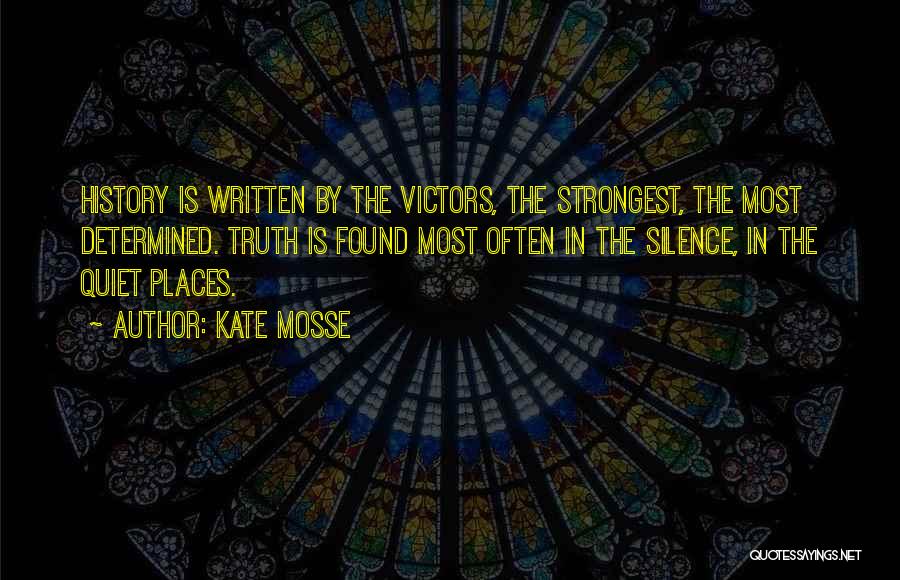 Kate Mosse Quotes: History Is Written By The Victors, The Strongest, The Most Determined. Truth Is Found Most Often In The Silence, In