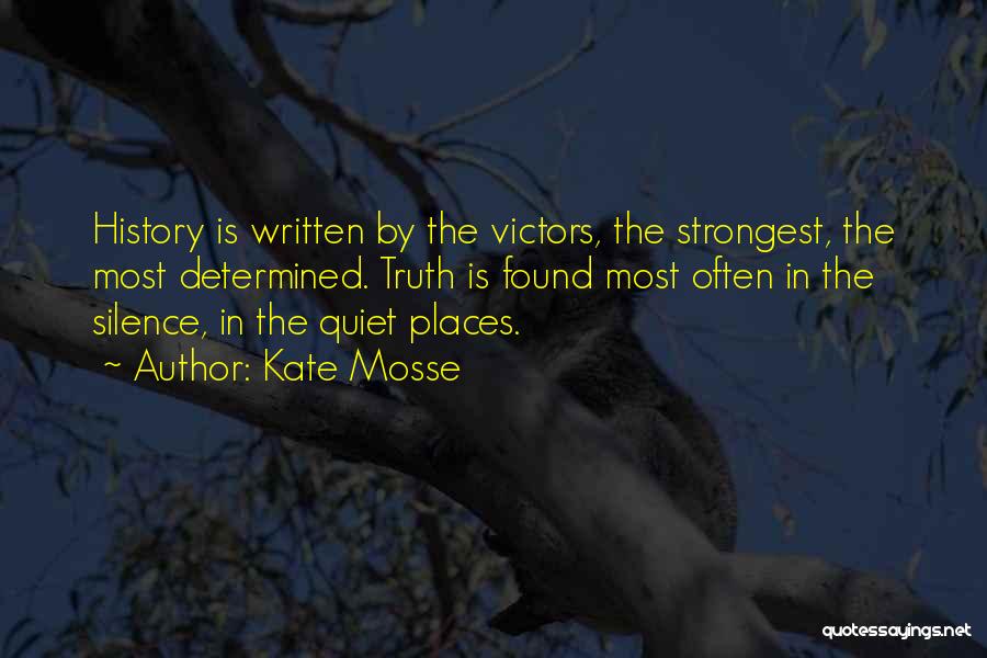 Kate Mosse Quotes: History Is Written By The Victors, The Strongest, The Most Determined. Truth Is Found Most Often In The Silence, In