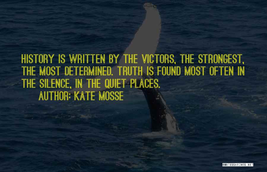 Kate Mosse Quotes: History Is Written By The Victors, The Strongest, The Most Determined. Truth Is Found Most Often In The Silence, In