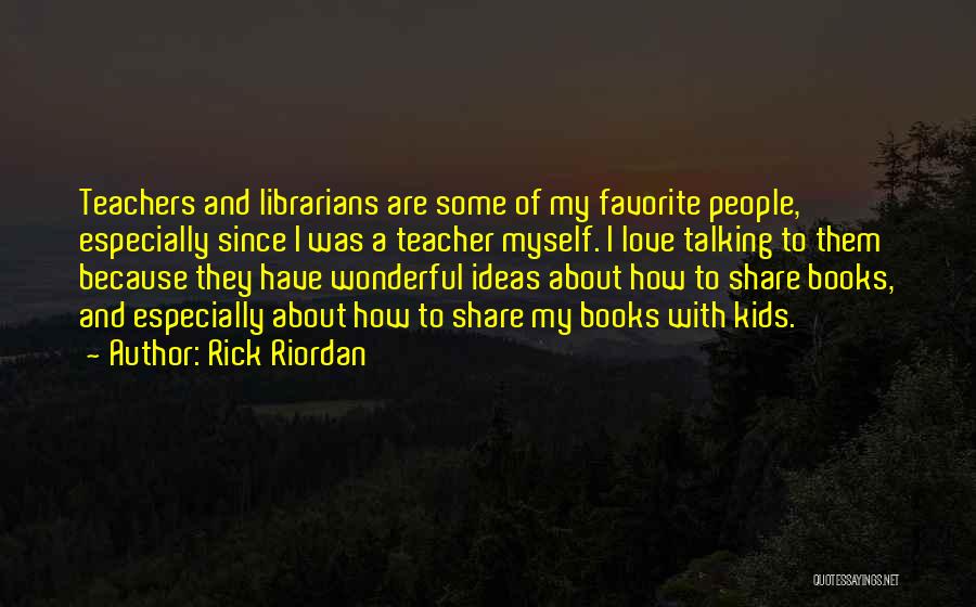 Rick Riordan Quotes: Teachers And Librarians Are Some Of My Favorite People, Especially Since I Was A Teacher Myself. I Love Talking To