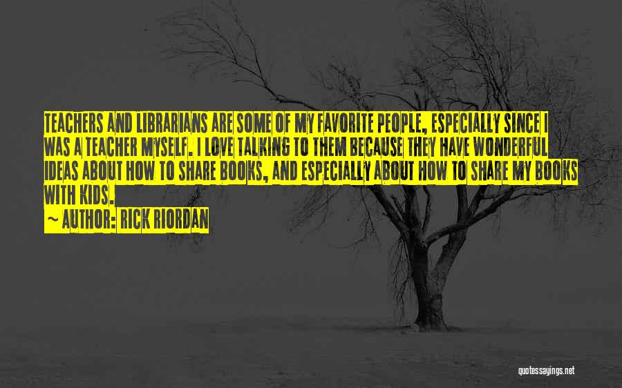 Rick Riordan Quotes: Teachers And Librarians Are Some Of My Favorite People, Especially Since I Was A Teacher Myself. I Love Talking To