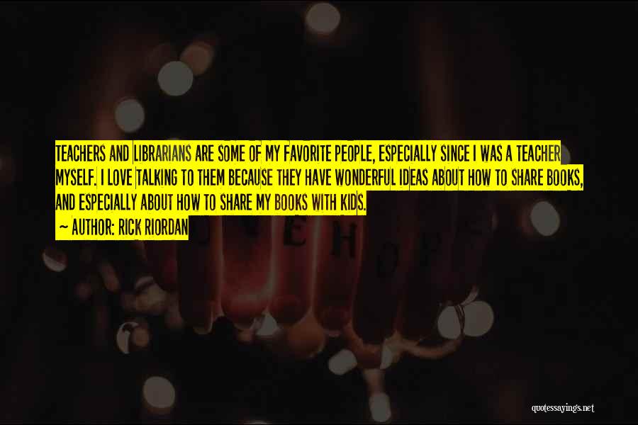 Rick Riordan Quotes: Teachers And Librarians Are Some Of My Favorite People, Especially Since I Was A Teacher Myself. I Love Talking To