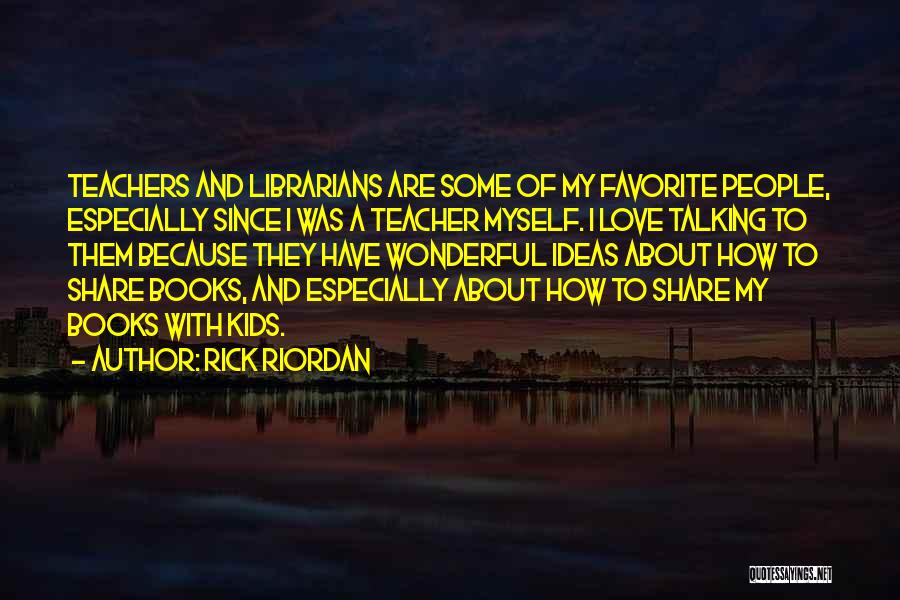 Rick Riordan Quotes: Teachers And Librarians Are Some Of My Favorite People, Especially Since I Was A Teacher Myself. I Love Talking To