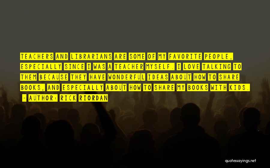 Rick Riordan Quotes: Teachers And Librarians Are Some Of My Favorite People, Especially Since I Was A Teacher Myself. I Love Talking To
