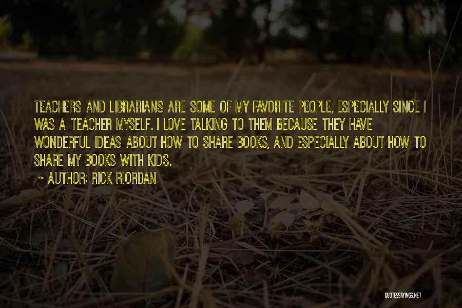 Rick Riordan Quotes: Teachers And Librarians Are Some Of My Favorite People, Especially Since I Was A Teacher Myself. I Love Talking To