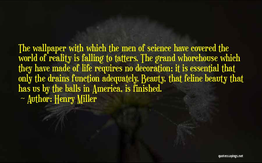 Henry Miller Quotes: The Wallpaper With Which The Men Of Science Have Covered The World Of Reality Is Falling To Tatters. The Grand