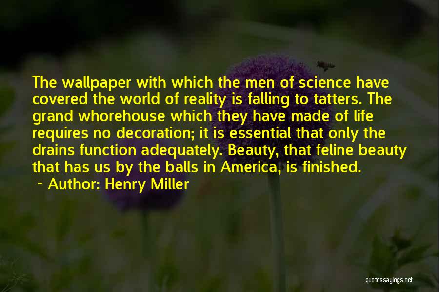 Henry Miller Quotes: The Wallpaper With Which The Men Of Science Have Covered The World Of Reality Is Falling To Tatters. The Grand