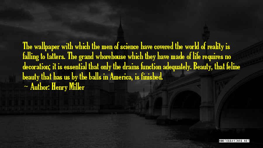 Henry Miller Quotes: The Wallpaper With Which The Men Of Science Have Covered The World Of Reality Is Falling To Tatters. The Grand