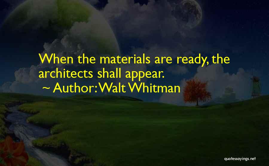 Walt Whitman Quotes: When The Materials Are Ready, The Architects Shall Appear.