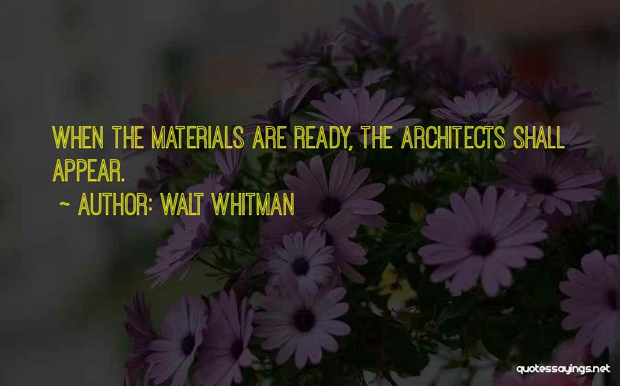 Walt Whitman Quotes: When The Materials Are Ready, The Architects Shall Appear.