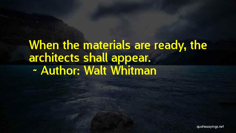 Walt Whitman Quotes: When The Materials Are Ready, The Architects Shall Appear.