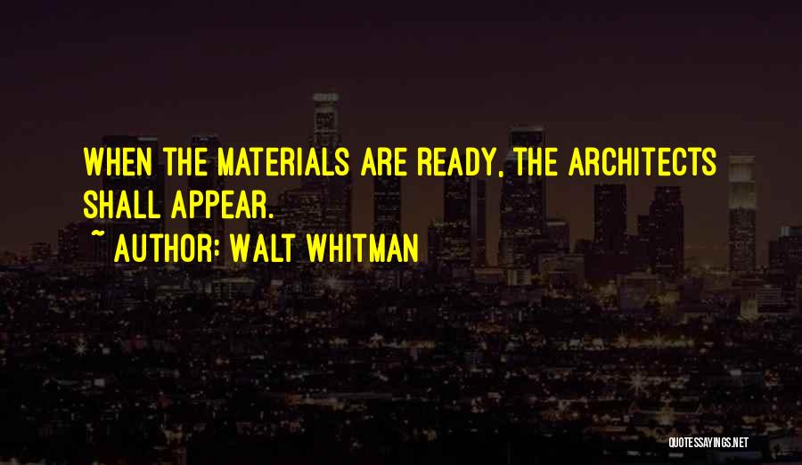Walt Whitman Quotes: When The Materials Are Ready, The Architects Shall Appear.