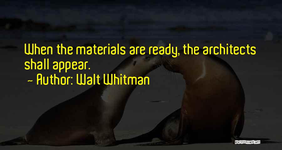 Walt Whitman Quotes: When The Materials Are Ready, The Architects Shall Appear.