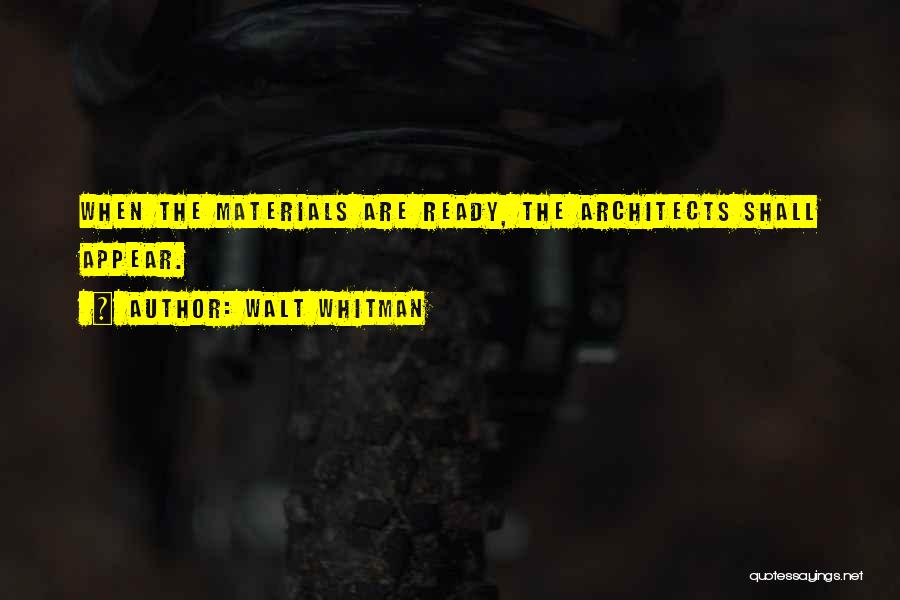 Walt Whitman Quotes: When The Materials Are Ready, The Architects Shall Appear.