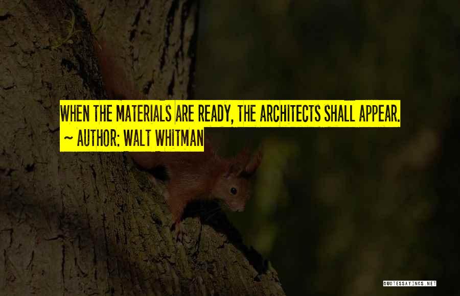 Walt Whitman Quotes: When The Materials Are Ready, The Architects Shall Appear.