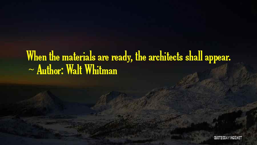 Walt Whitman Quotes: When The Materials Are Ready, The Architects Shall Appear.