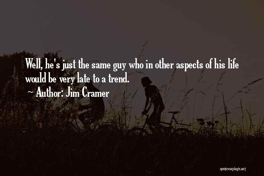 Jim Cramer Quotes: Well, He's Just The Same Guy Who In Other Aspects Of His Life Would Be Very Late To A Trend.