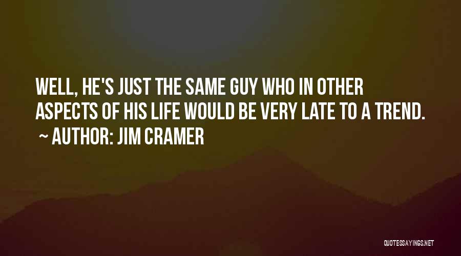 Jim Cramer Quotes: Well, He's Just The Same Guy Who In Other Aspects Of His Life Would Be Very Late To A Trend.
