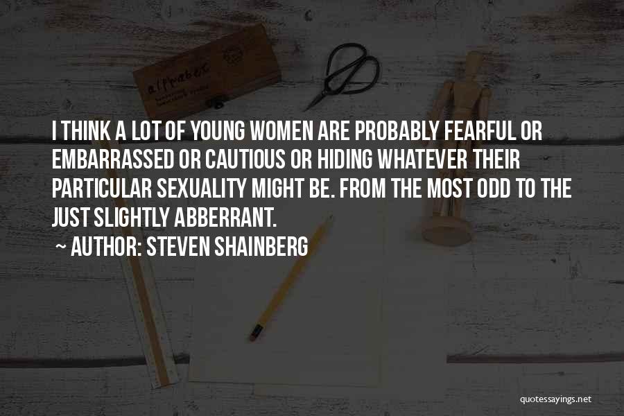 Steven Shainberg Quotes: I Think A Lot Of Young Women Are Probably Fearful Or Embarrassed Or Cautious Or Hiding Whatever Their Particular Sexuality