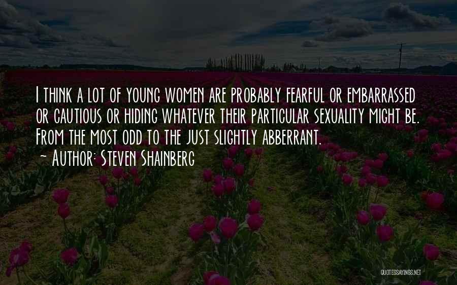 Steven Shainberg Quotes: I Think A Lot Of Young Women Are Probably Fearful Or Embarrassed Or Cautious Or Hiding Whatever Their Particular Sexuality