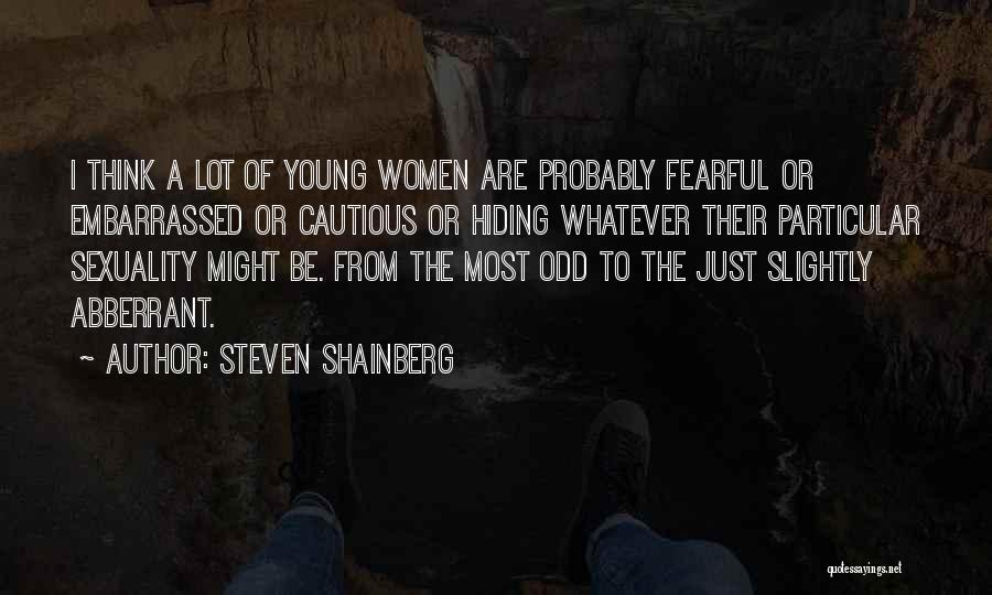 Steven Shainberg Quotes: I Think A Lot Of Young Women Are Probably Fearful Or Embarrassed Or Cautious Or Hiding Whatever Their Particular Sexuality