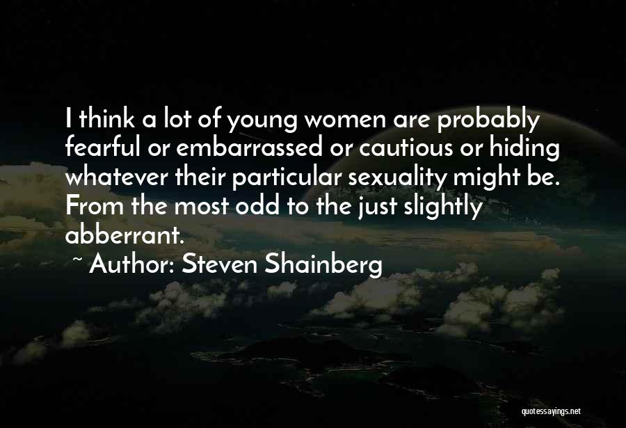 Steven Shainberg Quotes: I Think A Lot Of Young Women Are Probably Fearful Or Embarrassed Or Cautious Or Hiding Whatever Their Particular Sexuality
