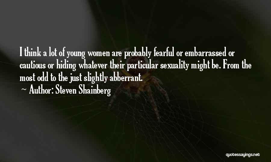 Steven Shainberg Quotes: I Think A Lot Of Young Women Are Probably Fearful Or Embarrassed Or Cautious Or Hiding Whatever Their Particular Sexuality