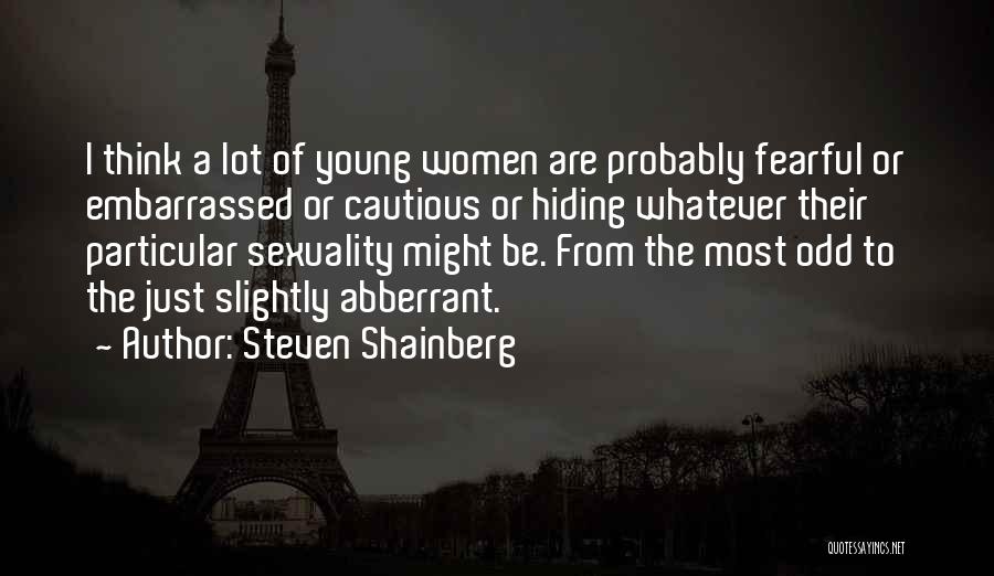 Steven Shainberg Quotes: I Think A Lot Of Young Women Are Probably Fearful Or Embarrassed Or Cautious Or Hiding Whatever Their Particular Sexuality